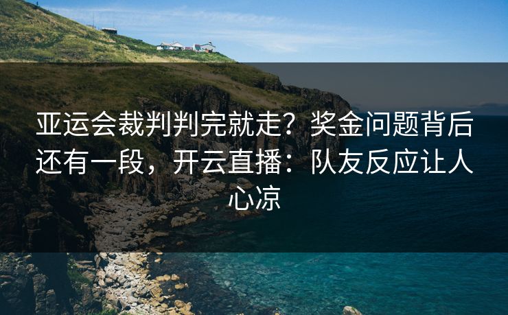 亚运会裁判判完就走？奖金问题背后还有一段，开云直播：队友反应让人心凉