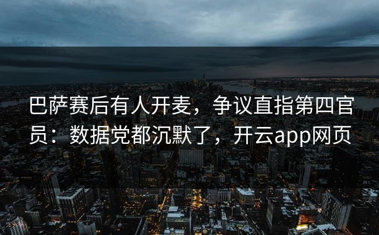 巴萨赛后有人开麦，争议直指第四官员：数据党都沉默了，开云app网页