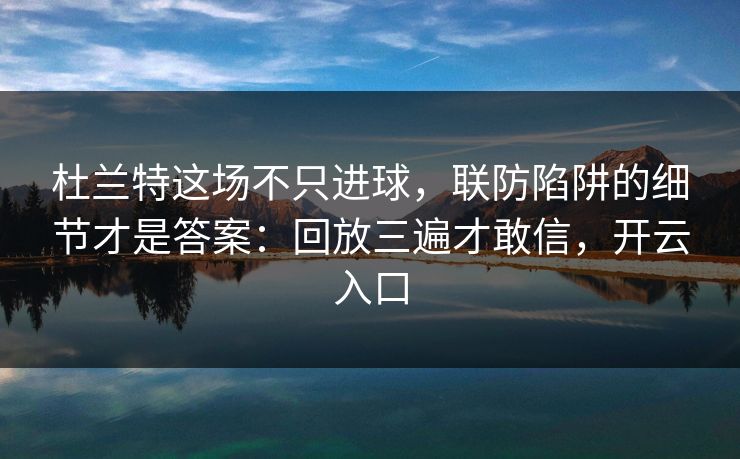 杜兰特这场不只进球，联防陷阱的细节才是答案：回放三遍才敢信，开云入口