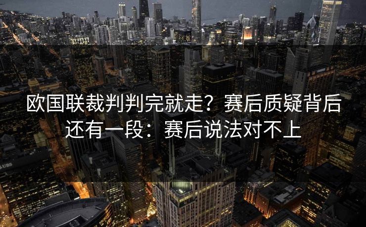 欧国联裁判判完就走？赛后质疑背后还有一段：赛后说法对不上
