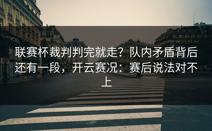 联赛杯裁判判完就走？队内矛盾背后还有一段，开云赛况：赛后说法对不上