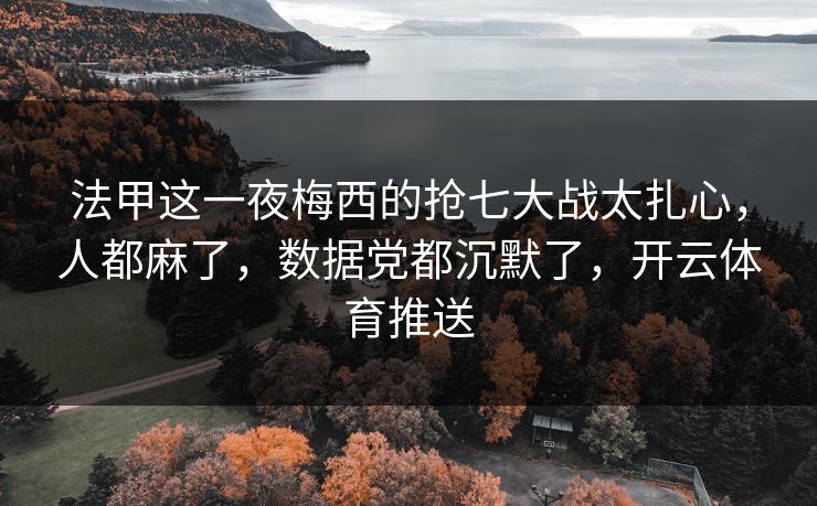 法甲这一夜梅西的抢七大战太扎心，人都麻了，数据党都沉默了，开云体育推送