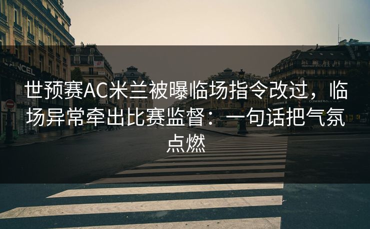 世预赛AC米兰被曝临场指令改过，临场异常牵出比赛监督：一句话把气氛点燃