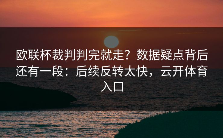 欧联杯裁判判完就走？数据疑点背后还有一段：后续反转太快，云开体育入口