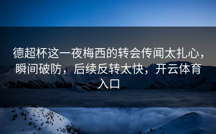 德超杯这一夜梅西的转会传闻太扎心，瞬间破防，后续反转太快，开云体育入口