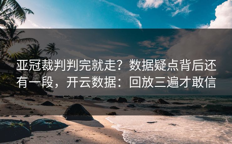 亚冠裁判判完就走？数据疑点背后还有一段，开云数据：回放三遍才敢信