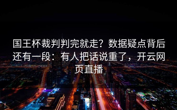 国王杯裁判判完就走？数据疑点背后还有一段：有人把话说重了，开云网页直播