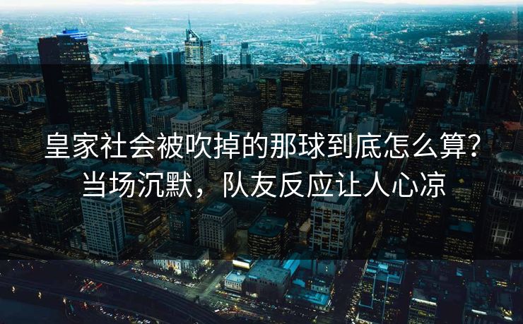 皇家社会被吹掉的那球到底怎么算？当场沉默，队友反应让人心凉