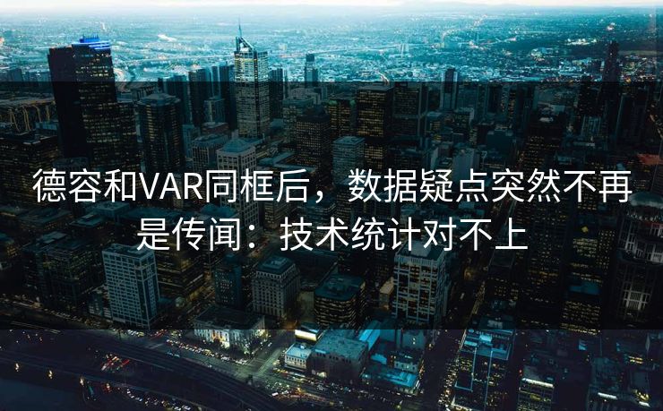 德容和VAR同框后，数据疑点突然不再是传闻：技术统计对不上