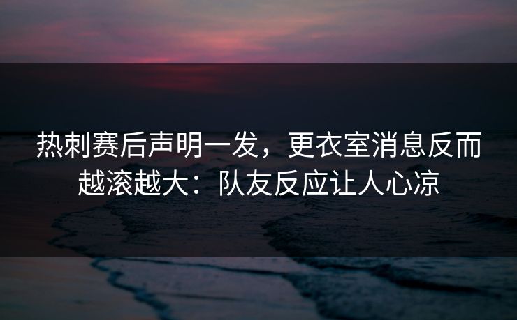 热刺赛后声明一发，更衣室消息反而越滚越大：队友反应让人心凉