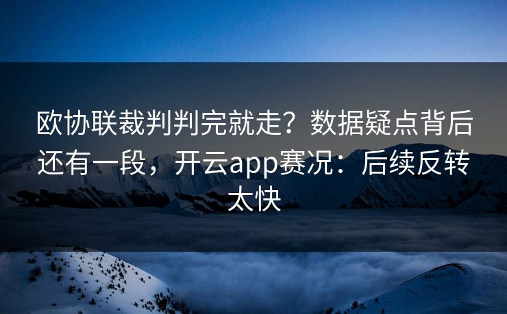 欧协联裁判判完就走？数据疑点背后还有一段，开云app赛况：后续反转太快