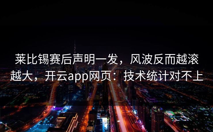 莱比锡赛后声明一发，风波反而越滚越大，开云app网页：技术统计对不上