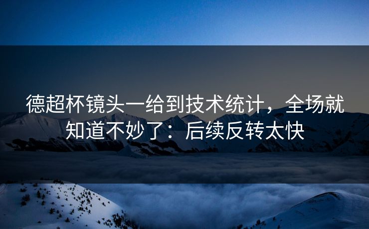 德超杯镜头一给到技术统计，全场就知道不妙了：后续反转太快