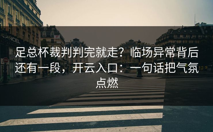 足总杯裁判判完就走？临场异常背后还有一段，开云入口：一句话把气氛点燃