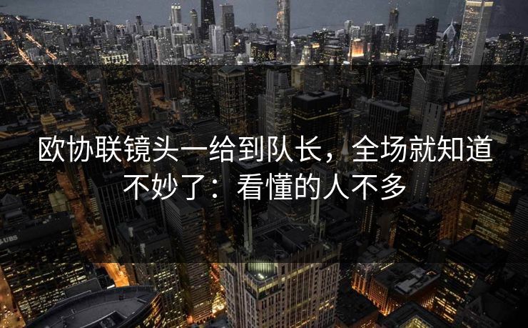 欧协联镜头一给到队长，全场就知道不妙了：看懂的人不多