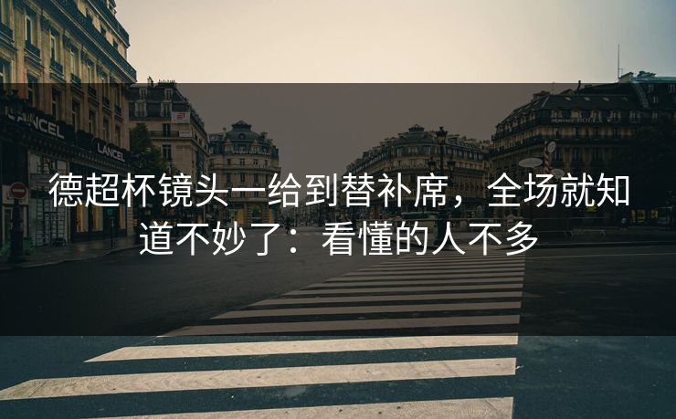 德超杯镜头一给到替补席，全场就知道不妙了：看懂的人不多
