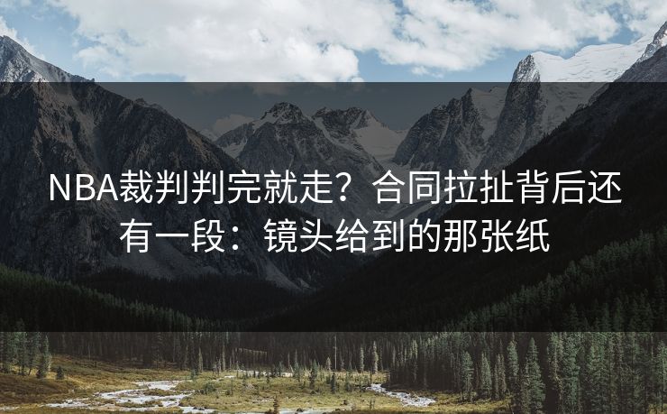 NBA裁判判完就走？合同拉扯背后还有一段：镜头给到的那张纸