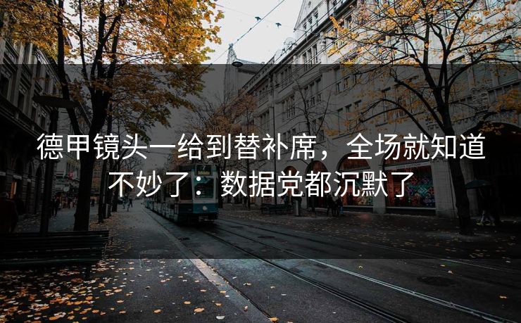 德甲镜头一给到替补席，全场就知道不妙了：数据党都沉默了