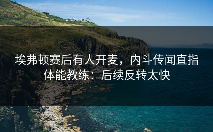 埃弗顿赛后有人开麦，内斗传闻直指体能教练：后续反转太快