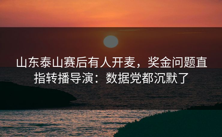 山东泰山赛后有人开麦，奖金问题直指转播导演：数据党都沉默了