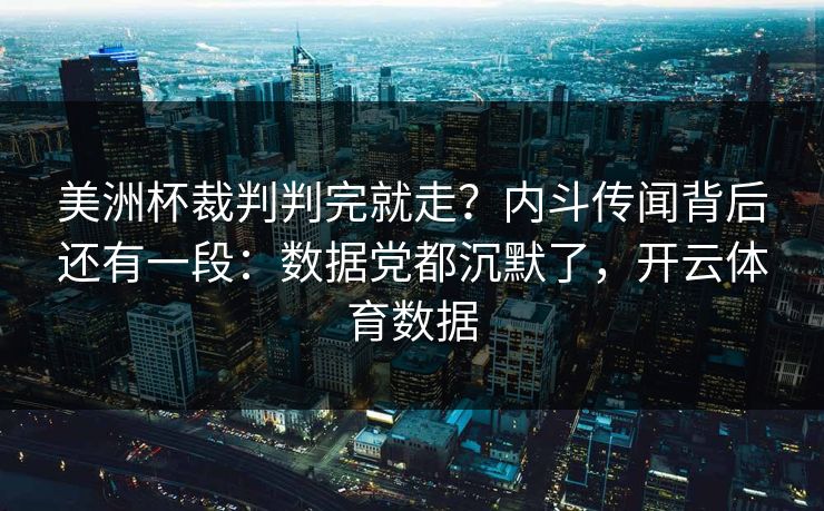 美洲杯裁判判完就走？内斗传闻背后还有一段：数据党都沉默了，开云体育数据