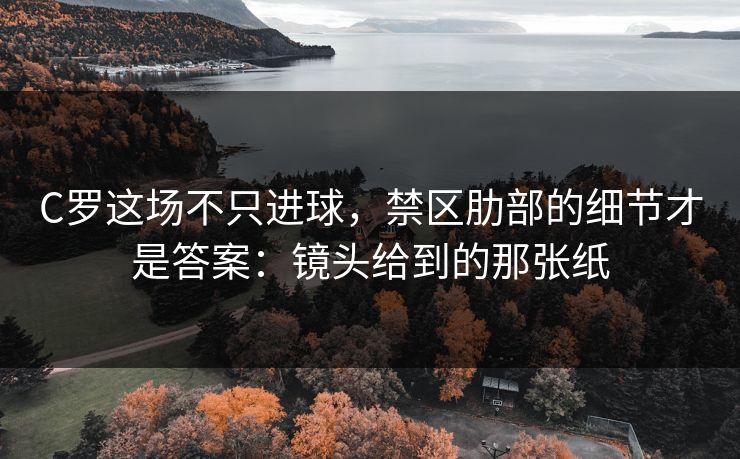 C罗这场不只进球，禁区肋部的细节才是答案：镜头给到的那张纸