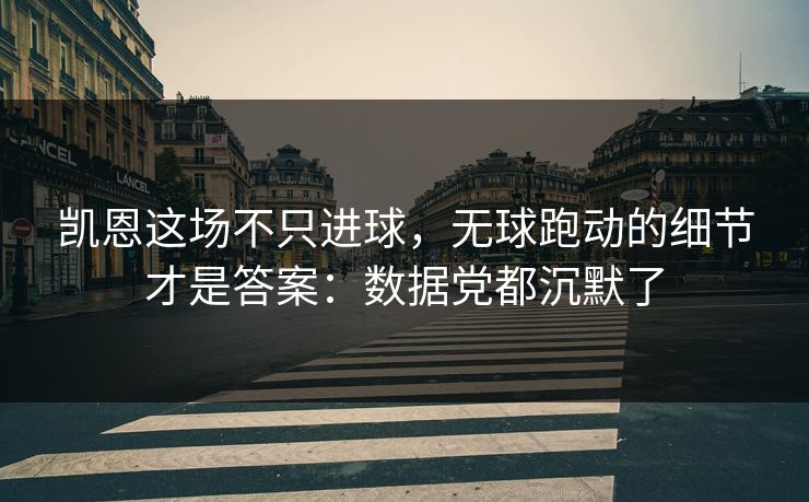 凯恩这场不只进球，无球跑动的细节才是答案：数据党都沉默了