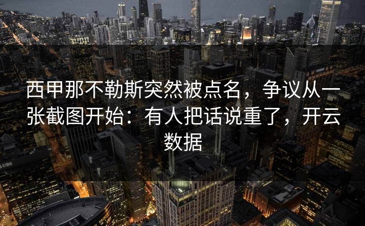 西甲那不勒斯突然被点名，争议从一张截图开始：有人把话说重了，开云数据